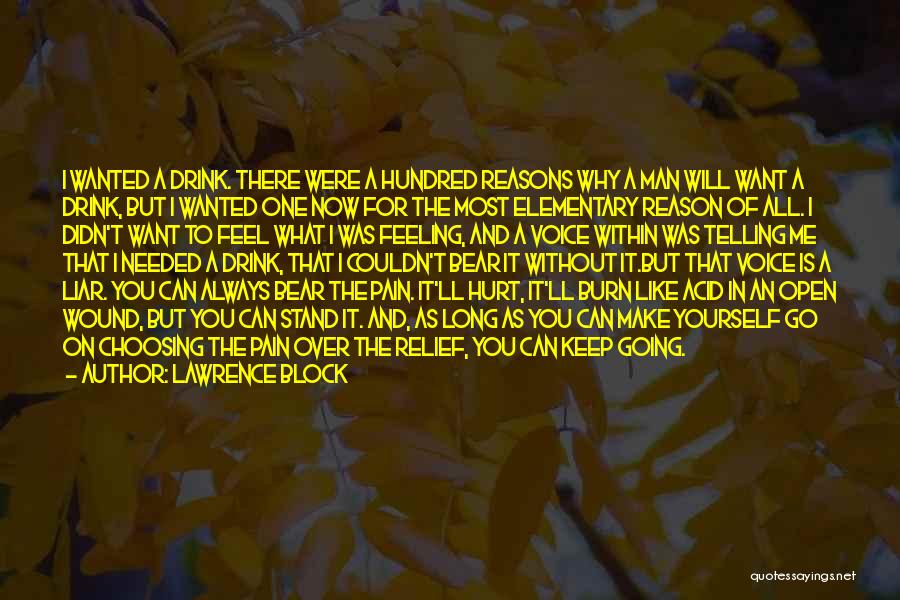 Lawrence Block Quotes: I Wanted A Drink. There Were A Hundred Reasons Why A Man Will Want A Drink, But I Wanted One