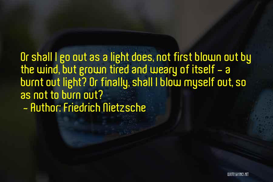 Friedrich Nietzsche Quotes: Or Shall I Go Out As A Light Does, Not First Blown Out By The Wind, But Grown Tired And