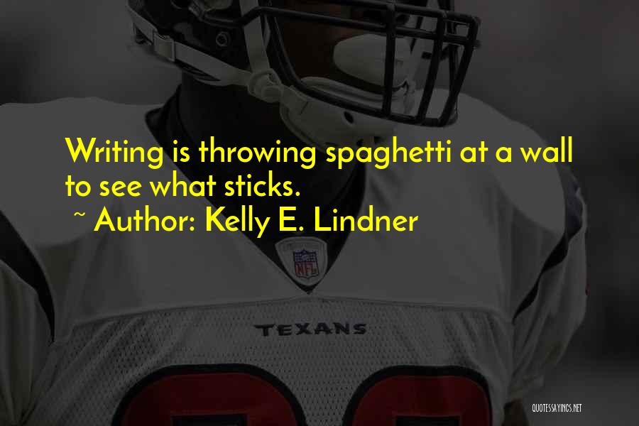 Kelly E. Lindner Quotes: Writing Is Throwing Spaghetti At A Wall To See What Sticks.