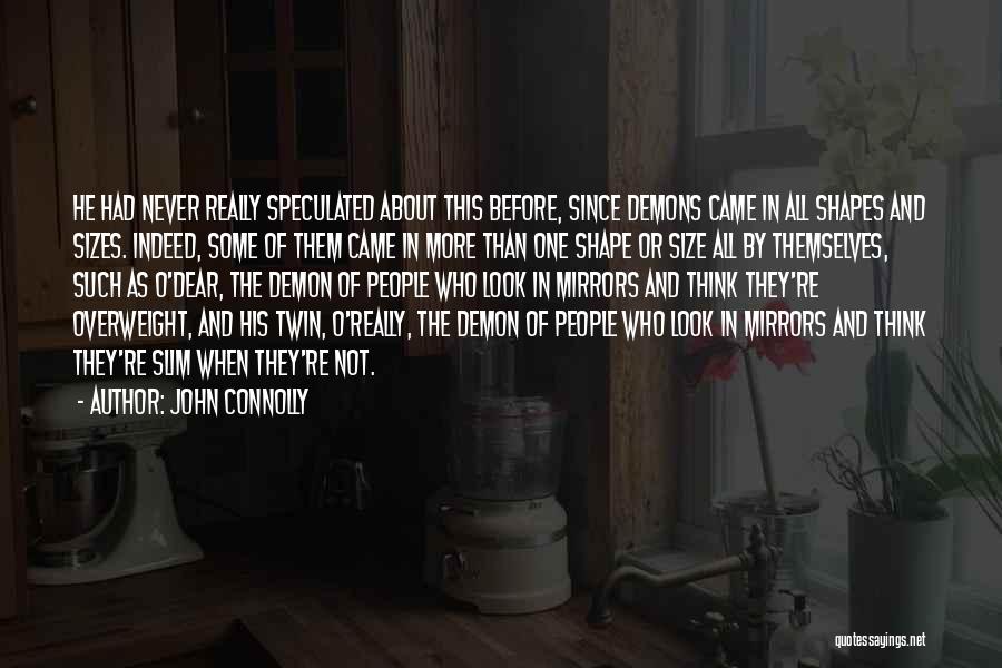 John Connolly Quotes: He Had Never Really Speculated About This Before, Since Demons Came In All Shapes And Sizes. Indeed, Some Of Them