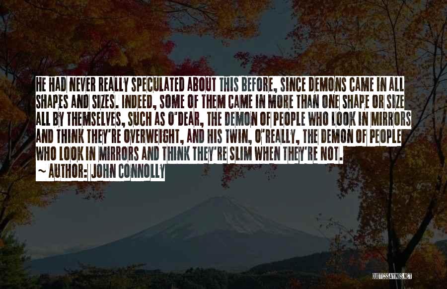 John Connolly Quotes: He Had Never Really Speculated About This Before, Since Demons Came In All Shapes And Sizes. Indeed, Some Of Them