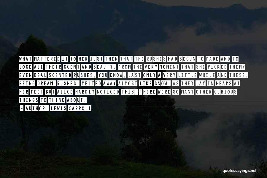 Lewis Carroll Quotes: What Mattered It To Her Just Then That The Rushes Had Begun To Fade And To Lose All Their Scent