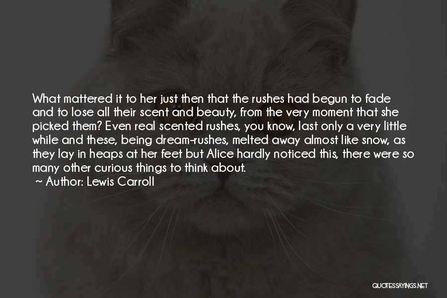 Lewis Carroll Quotes: What Mattered It To Her Just Then That The Rushes Had Begun To Fade And To Lose All Their Scent