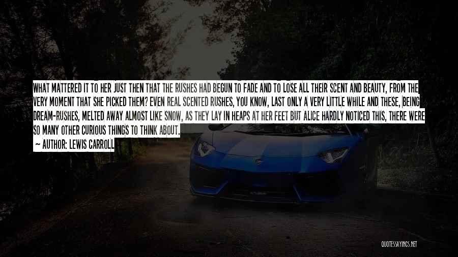 Lewis Carroll Quotes: What Mattered It To Her Just Then That The Rushes Had Begun To Fade And To Lose All Their Scent