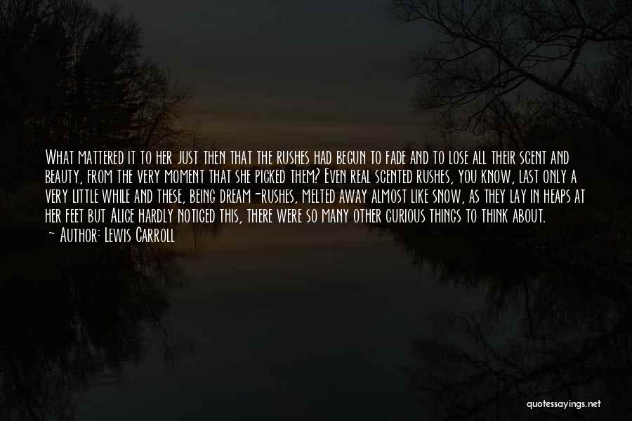 Lewis Carroll Quotes: What Mattered It To Her Just Then That The Rushes Had Begun To Fade And To Lose All Their Scent