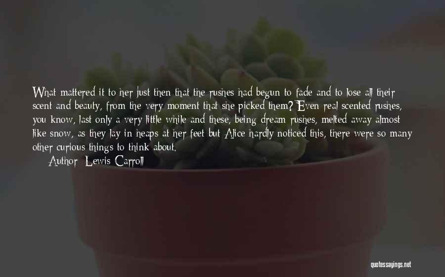 Lewis Carroll Quotes: What Mattered It To Her Just Then That The Rushes Had Begun To Fade And To Lose All Their Scent