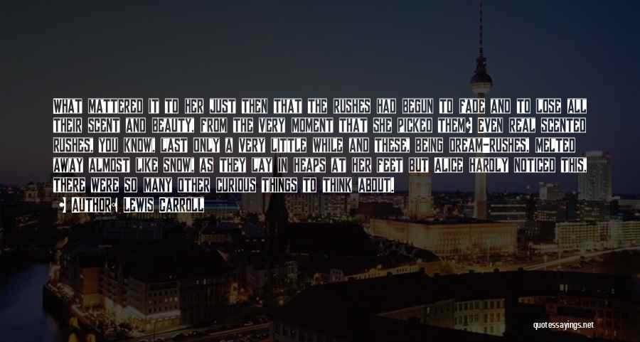 Lewis Carroll Quotes: What Mattered It To Her Just Then That The Rushes Had Begun To Fade And To Lose All Their Scent