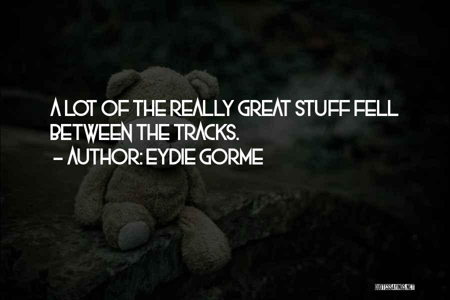 Eydie Gorme Quotes: A Lot Of The Really Great Stuff Fell Between The Tracks.