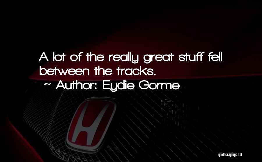 Eydie Gorme Quotes: A Lot Of The Really Great Stuff Fell Between The Tracks.