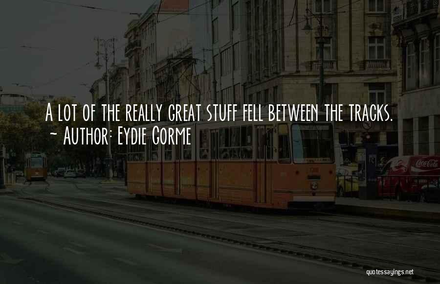 Eydie Gorme Quotes: A Lot Of The Really Great Stuff Fell Between The Tracks.