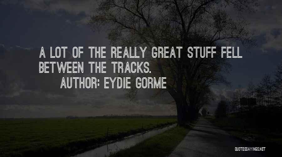 Eydie Gorme Quotes: A Lot Of The Really Great Stuff Fell Between The Tracks.