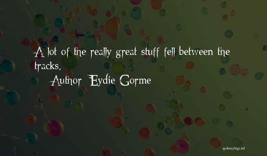 Eydie Gorme Quotes: A Lot Of The Really Great Stuff Fell Between The Tracks.