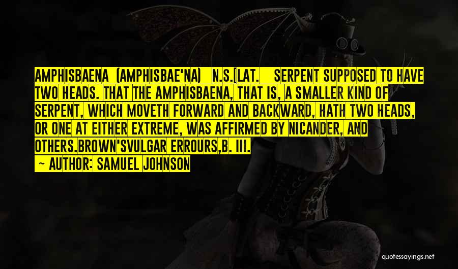 Samuel Johnson Quotes: Amphisbaena (amphisbae'na) N.s.[lat. Serpent Supposed To Have Two Heads. That The Amphisbaena, That Is, A Smaller Kind Of Serpent, Which