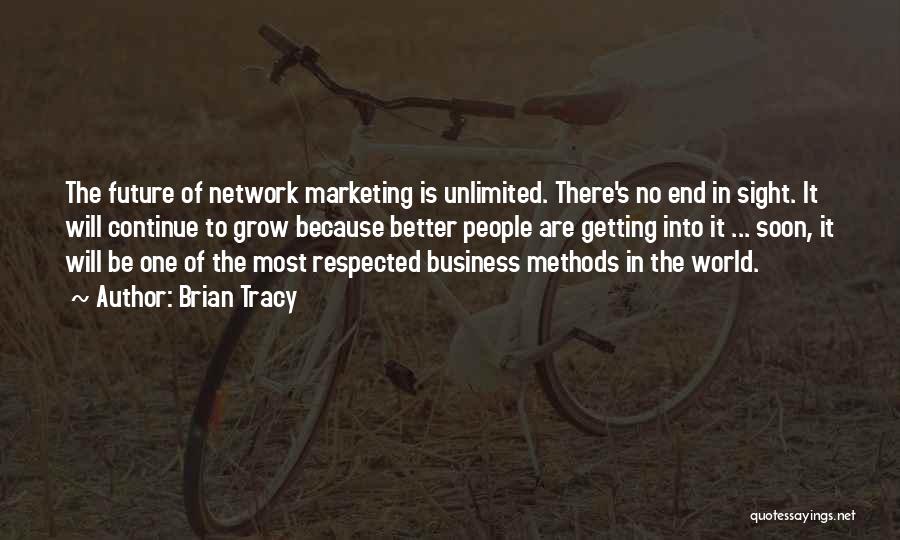 Brian Tracy Quotes: The Future Of Network Marketing Is Unlimited. There's No End In Sight. It Will Continue To Grow Because Better People