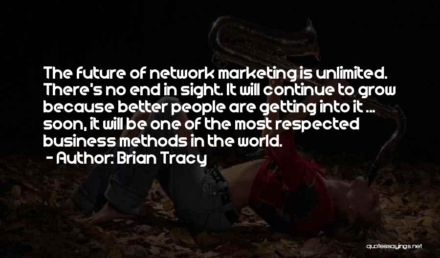 Brian Tracy Quotes: The Future Of Network Marketing Is Unlimited. There's No End In Sight. It Will Continue To Grow Because Better People