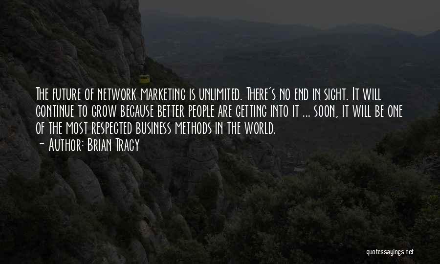 Brian Tracy Quotes: The Future Of Network Marketing Is Unlimited. There's No End In Sight. It Will Continue To Grow Because Better People