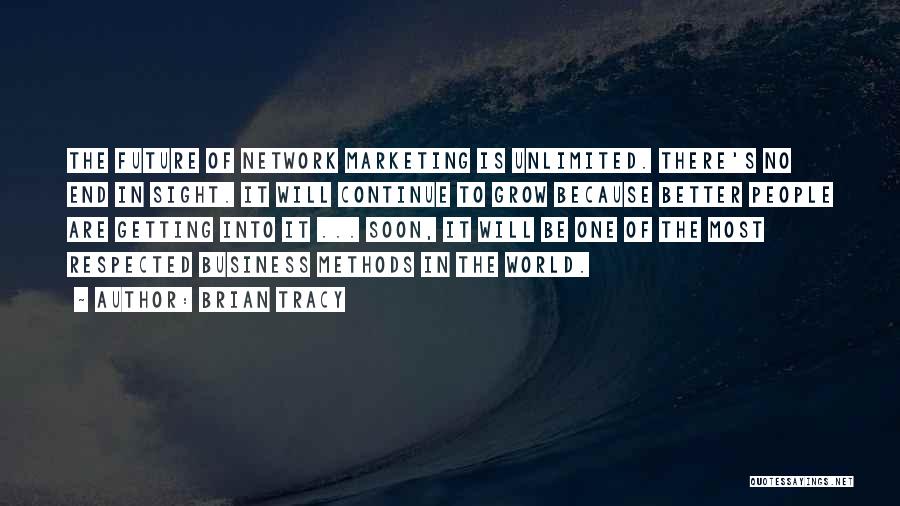 Brian Tracy Quotes: The Future Of Network Marketing Is Unlimited. There's No End In Sight. It Will Continue To Grow Because Better People