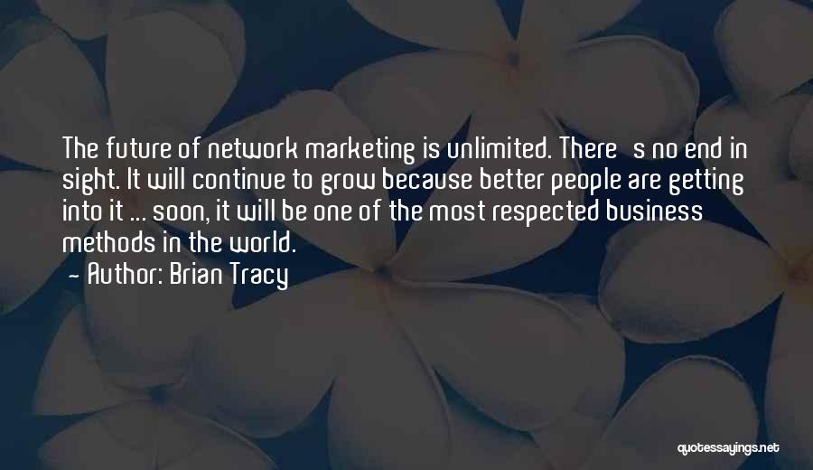 Brian Tracy Quotes: The Future Of Network Marketing Is Unlimited. There's No End In Sight. It Will Continue To Grow Because Better People
