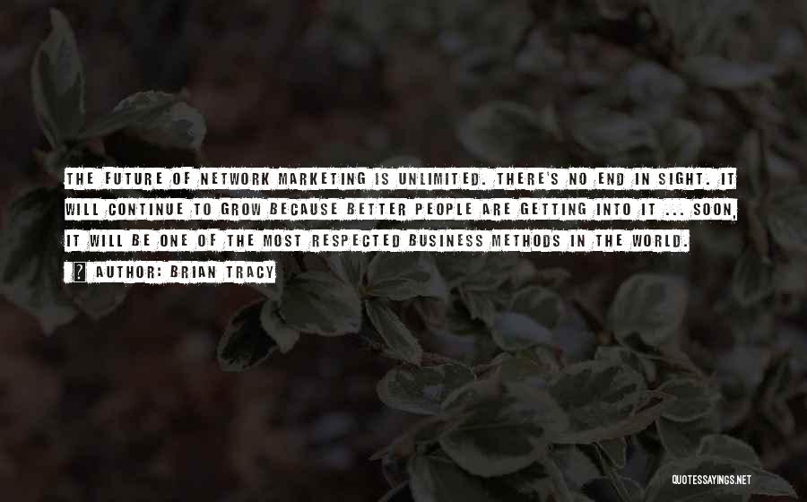 Brian Tracy Quotes: The Future Of Network Marketing Is Unlimited. There's No End In Sight. It Will Continue To Grow Because Better People