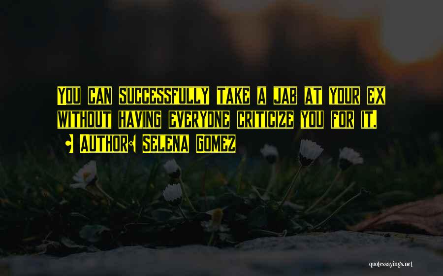 Selena Gomez Quotes: You Can Successfully Take A Jab At Your Ex Without Having Everyone Criticize You For It.