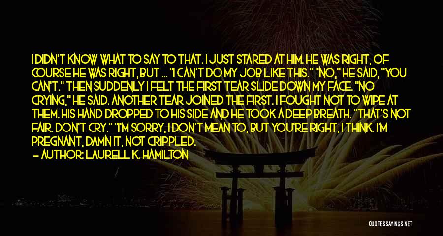 Laurell K. Hamilton Quotes: I Didn't Know What To Say To That. I Just Stared At Him. He Was Right, Of Course He Was