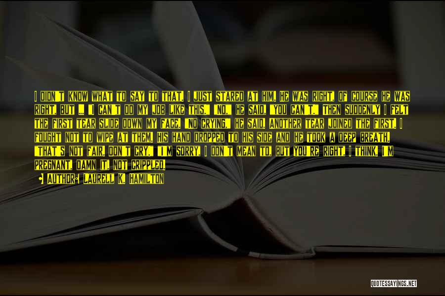 Laurell K. Hamilton Quotes: I Didn't Know What To Say To That. I Just Stared At Him. He Was Right, Of Course He Was