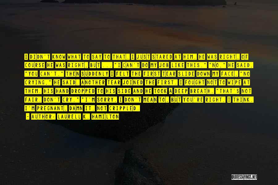 Laurell K. Hamilton Quotes: I Didn't Know What To Say To That. I Just Stared At Him. He Was Right, Of Course He Was