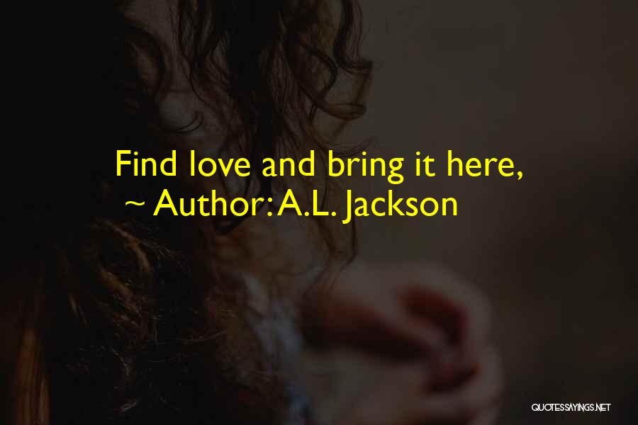 A.L. Jackson Quotes: Find Love And Bring It Here,