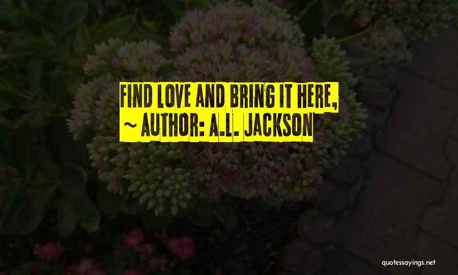 A.L. Jackson Quotes: Find Love And Bring It Here,