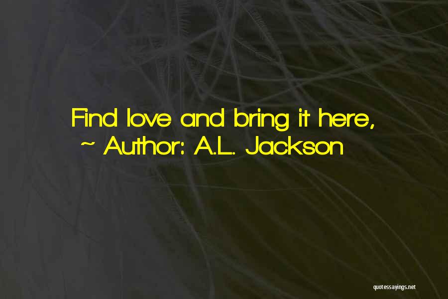 A.L. Jackson Quotes: Find Love And Bring It Here,