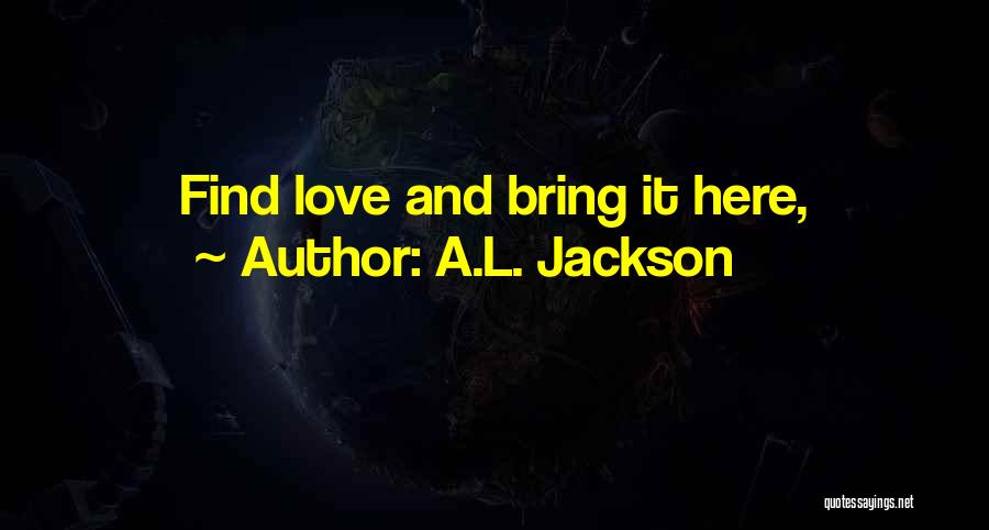 A.L. Jackson Quotes: Find Love And Bring It Here,