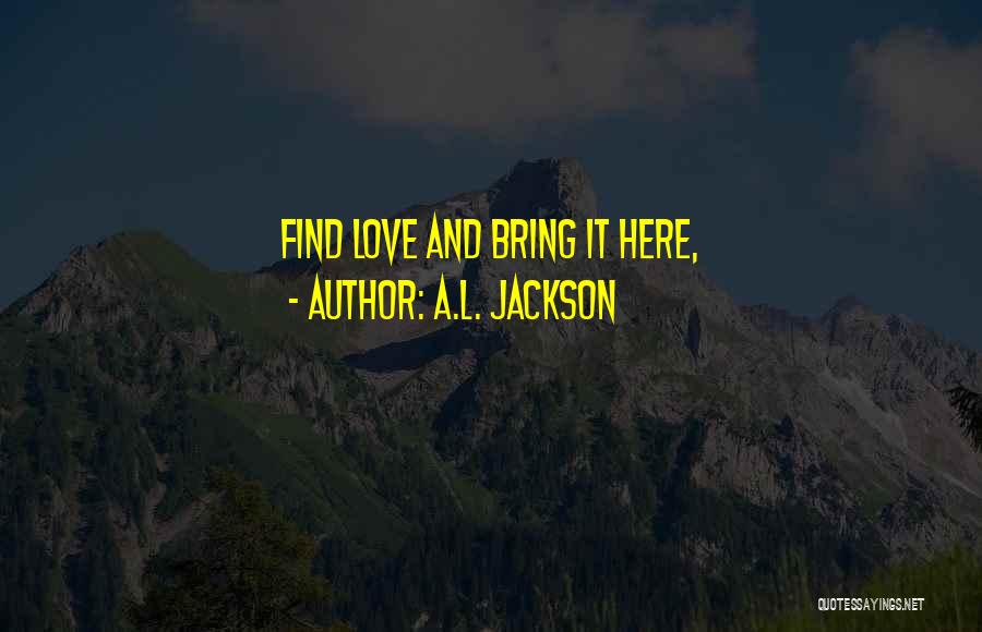 A.L. Jackson Quotes: Find Love And Bring It Here,