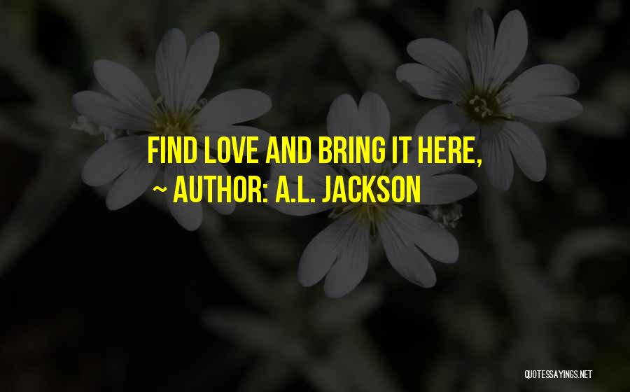 A.L. Jackson Quotes: Find Love And Bring It Here,