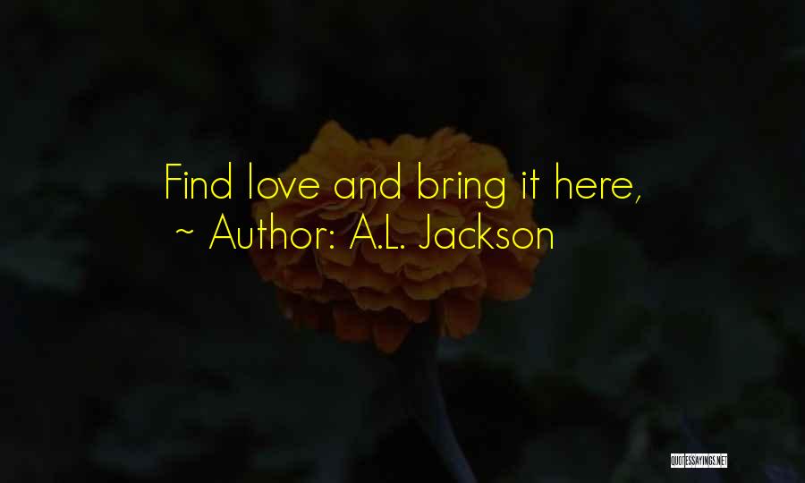 A.L. Jackson Quotes: Find Love And Bring It Here,