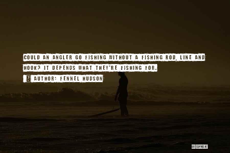 Fennel Hudson Quotes: Could An Angler Go Fishing Without A Fishing Rod, Line And Hook? It Depends What They're Fishing For.