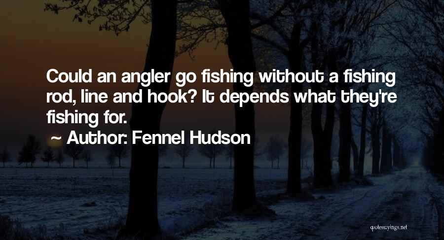 Fennel Hudson Quotes: Could An Angler Go Fishing Without A Fishing Rod, Line And Hook? It Depends What They're Fishing For.