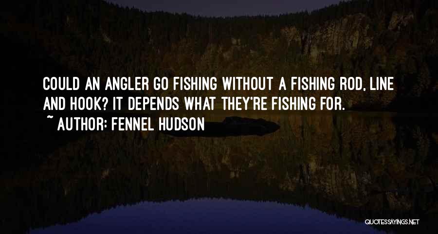Fennel Hudson Quotes: Could An Angler Go Fishing Without A Fishing Rod, Line And Hook? It Depends What They're Fishing For.