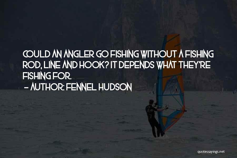Fennel Hudson Quotes: Could An Angler Go Fishing Without A Fishing Rod, Line And Hook? It Depends What They're Fishing For.