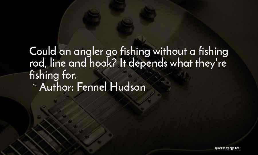 Fennel Hudson Quotes: Could An Angler Go Fishing Without A Fishing Rod, Line And Hook? It Depends What They're Fishing For.