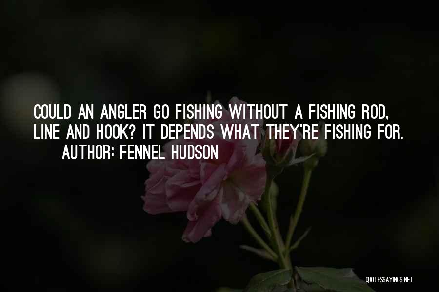 Fennel Hudson Quotes: Could An Angler Go Fishing Without A Fishing Rod, Line And Hook? It Depends What They're Fishing For.