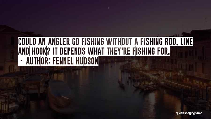 Fennel Hudson Quotes: Could An Angler Go Fishing Without A Fishing Rod, Line And Hook? It Depends What They're Fishing For.