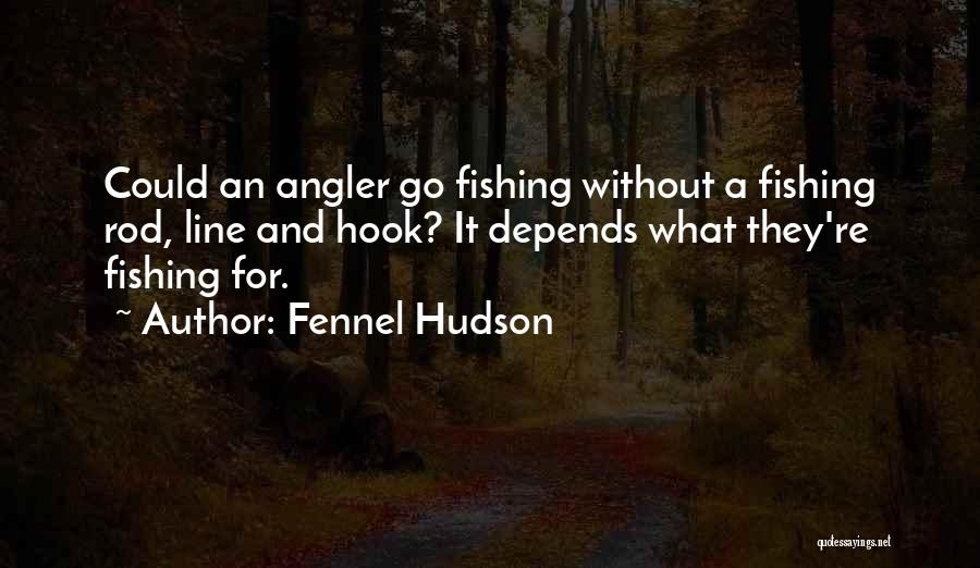 Fennel Hudson Quotes: Could An Angler Go Fishing Without A Fishing Rod, Line And Hook? It Depends What They're Fishing For.