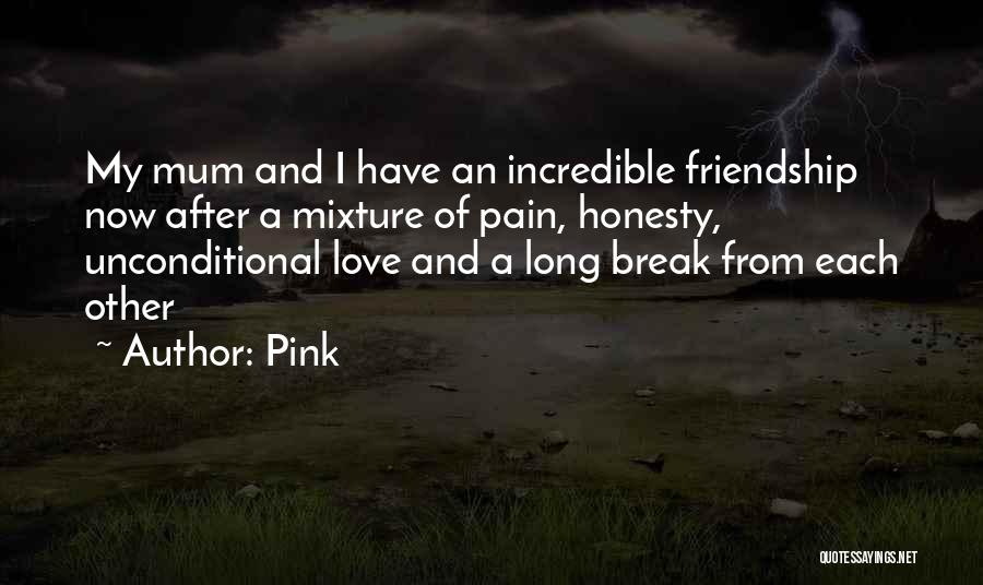 Pink Quotes: My Mum And I Have An Incredible Friendship Now After A Mixture Of Pain, Honesty, Unconditional Love And A Long