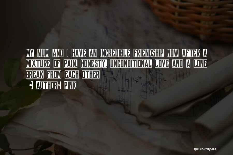 Pink Quotes: My Mum And I Have An Incredible Friendship Now After A Mixture Of Pain, Honesty, Unconditional Love And A Long