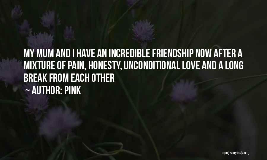 Pink Quotes: My Mum And I Have An Incredible Friendship Now After A Mixture Of Pain, Honesty, Unconditional Love And A Long