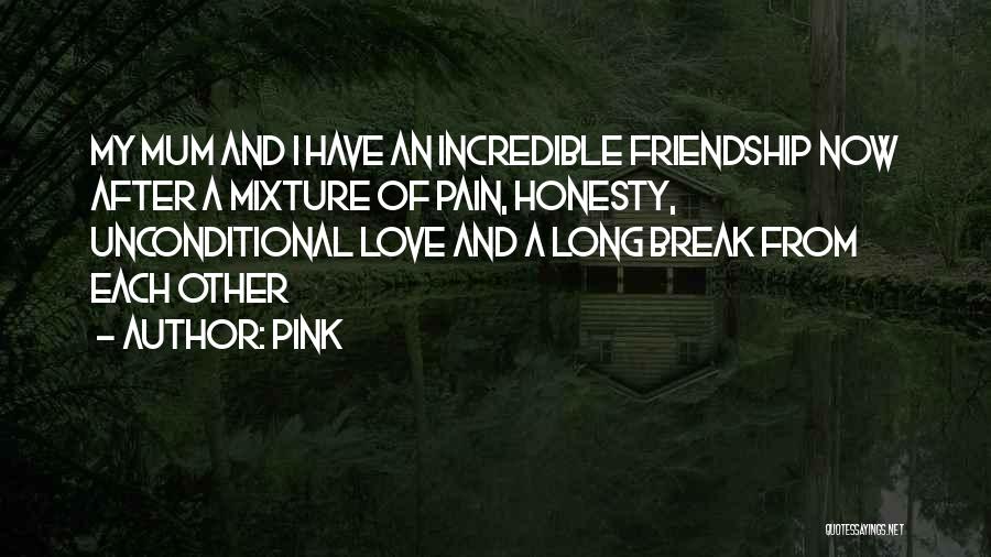 Pink Quotes: My Mum And I Have An Incredible Friendship Now After A Mixture Of Pain, Honesty, Unconditional Love And A Long