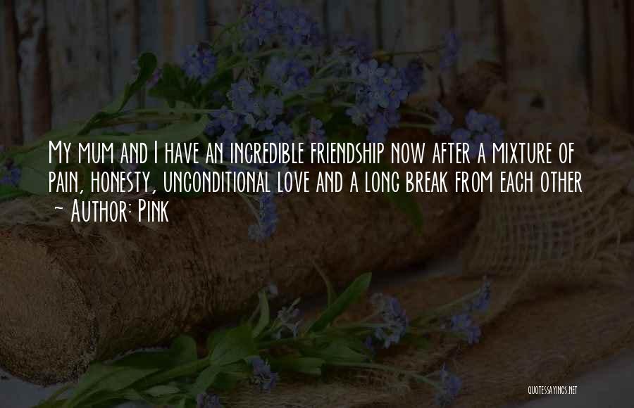 Pink Quotes: My Mum And I Have An Incredible Friendship Now After A Mixture Of Pain, Honesty, Unconditional Love And A Long