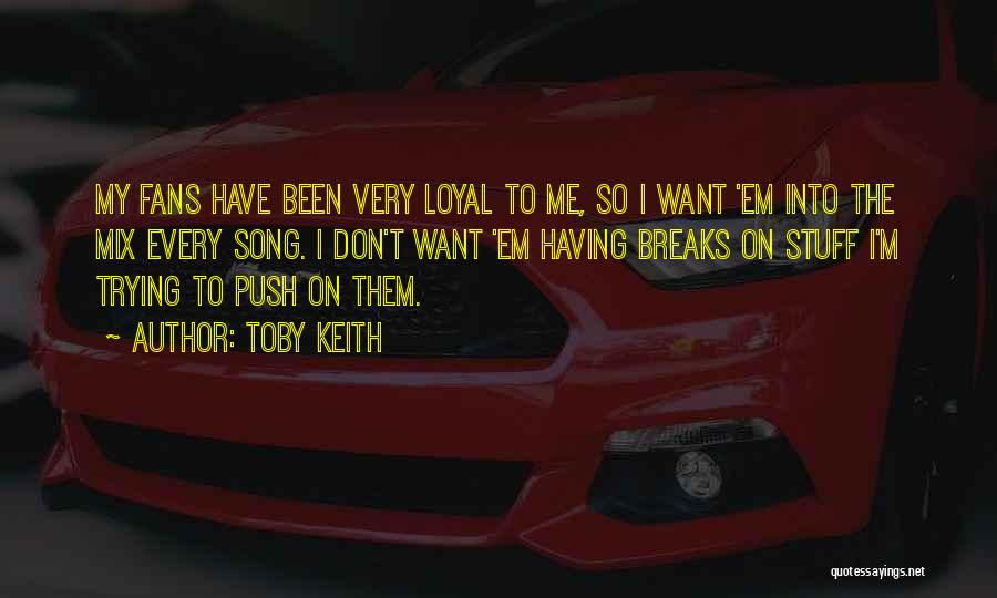 Toby Keith Quotes: My Fans Have Been Very Loyal To Me, So I Want 'em Into The Mix Every Song. I Don't Want