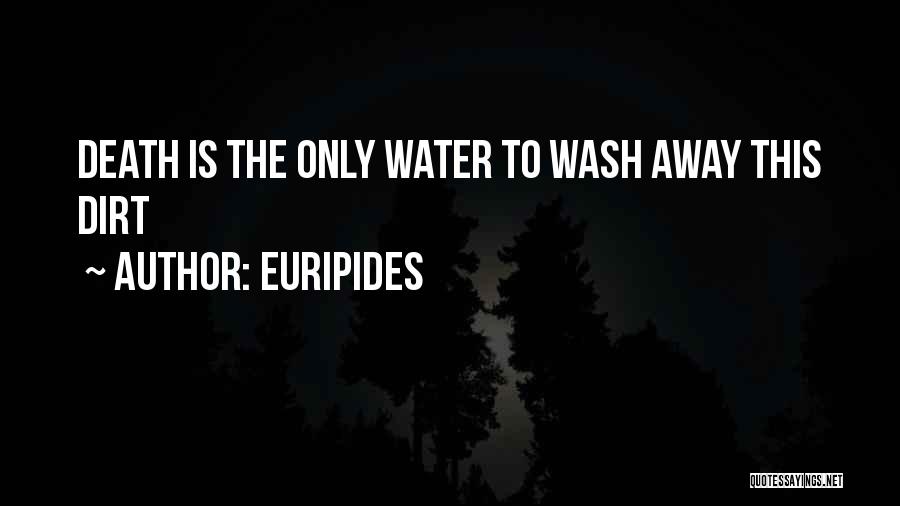 Euripides Quotes: Death Is The Only Water To Wash Away This Dirt