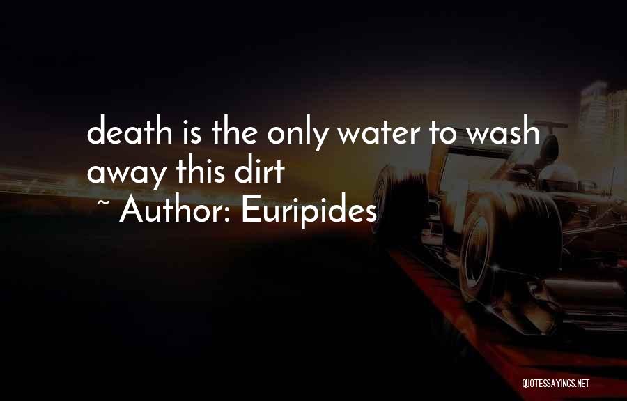 Euripides Quotes: Death Is The Only Water To Wash Away This Dirt